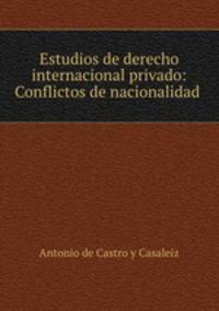 Estudios de derecho internacional privado: Conflictos de nacionalidad .