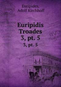 Euripidis Troades. 3, pt. 5