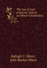 The law of real property: (based on Minor