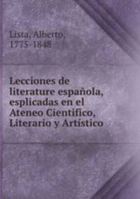 Lecciones de literature espanola, esplicadas en el Ateneo Cientifico, Literario y Artistico