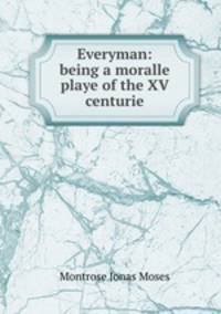 Everyman: being a moralle playe of the XV centurie