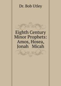 Eighth Century Minor Prophets: Amos, Hosea, Jonah & Micah