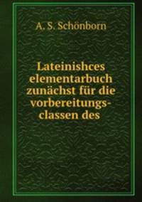 Lateinishces elementarbuch zunachst fur die vorbereitungs-classen des .