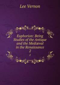 Euphorion: Being Studies of the Antique and the Medival in the Renaissance. 2