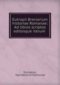 Eutropii Breviarium historiae Romanae: Ad libros scriptos editosque iterum .