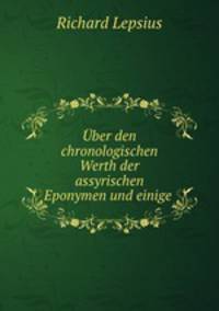 Uber den chronologischen Werth der assyrischen Eponymen und einige .