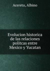 Evolucion historica de las relaciones politcas entre Mexico y Yucatan