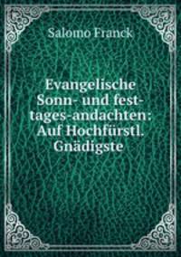 Evangelische Sonn- und fest-tages-andachten: Auf Hochfurstl. Gnadigste .