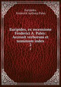 Euripides, ex recensione Frederici A. Paley: Accessit verborum et nominum index. 2