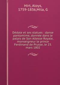 Dedale et ses statues : danse pantomime, donnee dans le palais de Son Altesse Royale, monseigneur le prince Ferdinand de Prusse, le 23. mars 1802