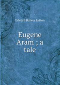 Eugene Aram ; a tale
