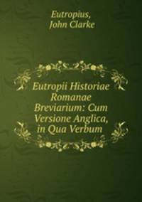 Eutropii Historiae Romanae Breviarium: Cum Versione Anglica, in Qua Verbum .