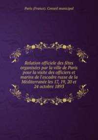 Relation officiele des fetes organisees par la ville de Paris pour la visite des officiers et marins de l