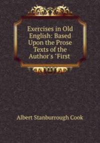 Exercises in Old English: Based Upon the Prose Texts of the Author`s "First .