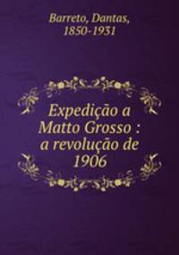 Expedicao a Matto Grosso : a revolucao de 1906