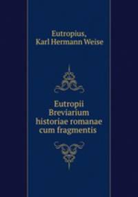 Eutropii Breviarium historiae romanae cum fragmentis .