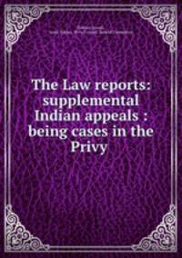 The Law reports: supplemental Indian appeals : being cases in the Privy .
