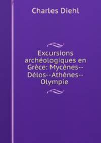 Excursions archeologiques en Grece: Mycenes--Delos--Athenes--Olympie .