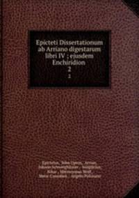 Epicteti Dissertationum ab Arriano digestarum libri IV ; ejusdem Enchiridion .. 2
