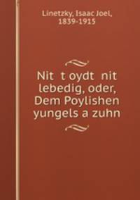Nit? t?oydt? nit? lebedig, oder, Dem Poylishen yungels a zuhn