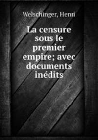 La censure sous le premier empire; avec documents ine?dits
