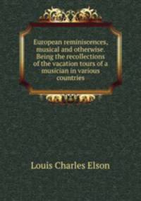 European reminiscences, musical and otherwise. Being the recollections of the vacation tours of a musician in various countries