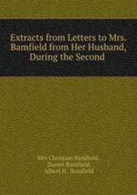 Extracts from Letters to Mrs. Bamfield from Her Husband, During the Second .