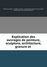 Explication des ouvrages de peinture, sculpture, architecture, gravure et .