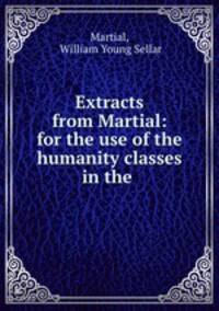 Extracts from Martial: for the use of the humanity classes in the .