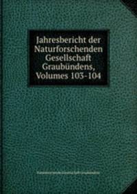 Jahresbericht der Naturforschenden Gesellschaft Graubundens, Volumes 103-104