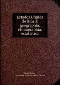 Estados Unidos do Brasil: geographia, ethnographia, estatistica