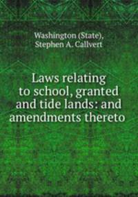 Laws relating to school, granted and tide lands: and amendments thereto .