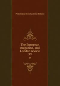 The European magazine, and London review. 39