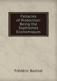 Fallacies of Protection: Being the Sophismes Economiques