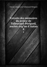 Extraits des memoires du prince de Talleyrand-Perigord, ancien evq?ue d