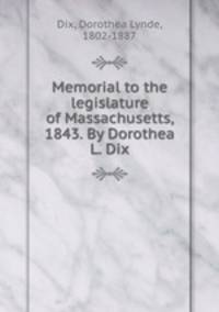 Memorial to the legislature of Massachusetts, 1843. By Dorothea L. Dix
