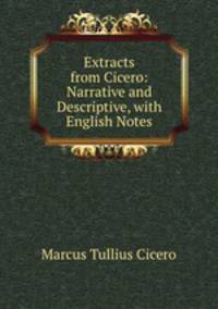Extracts from Cicero: Narrative and Descriptive, with English Notes