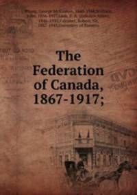 The Federation of Canada, 1867-1917;