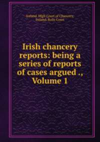 Irish chancery reports: being a series of reports of cases argued ., Volume 1