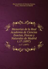 Memorias de la Real Academia de Ciencias Exactas, Fisicas y Naturales de Madrid. t.17 (1897)