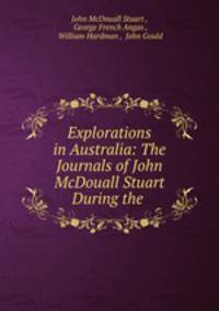 Explorations in Australia: The Journals of John McDouall Stuart During the .
