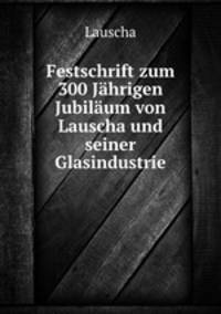 Festschrift zum 300 Jahrigen Jubilaum von Lauscha und seiner Glasindustrie