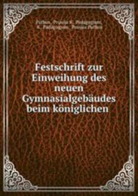 Festschrift zur Einweihung des neuen Gymnasialgebaudes beim koniglichen .