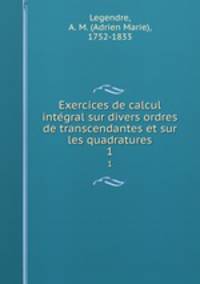 Exercices de calcul integral sur divers ordres de transcendantes et sur les quadratures. 1