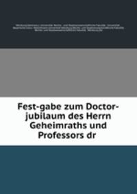 Fest-gabe zum Doctor-jubilaum des Herrn Geheimraths und Professors dr .