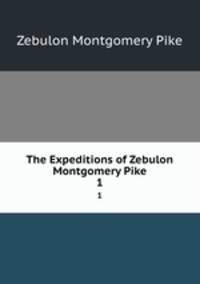 The Expeditions of Zebulon Montgomery Pike. 1
