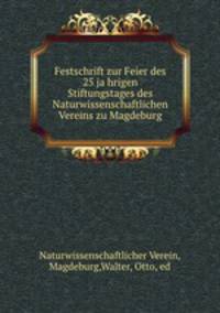Festschrift zur Feier des 25 ja?hrigen Stiftungstages des Naturwissenschaftlichen Vereins zu Magdeburg