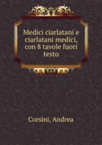 Medici ciarlatani e ciarlatani medici, con 8 tavole fuori testo