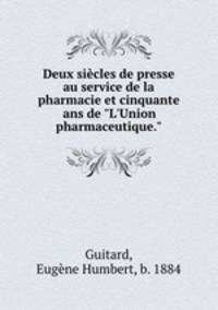 Deux sicles de presse au service de la pharmacie et cinquante ans de "L`Union pharmaceutique."