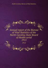 Annual report of the Bureau of Vital Statistics of the North Carolina State Board of Health serial. 1915